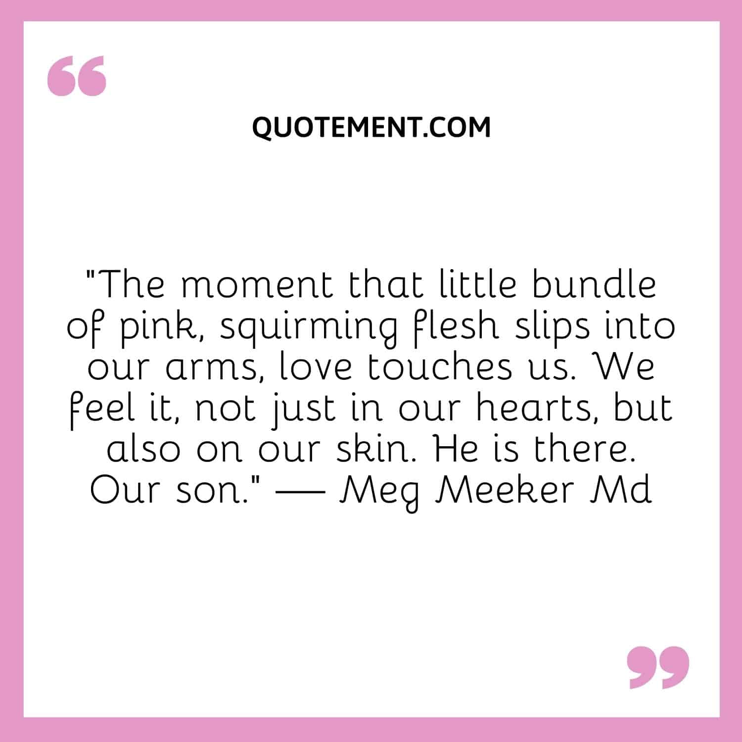 The moment that little bundle of pink, squirming flesh slips into our arms, love touches us.
