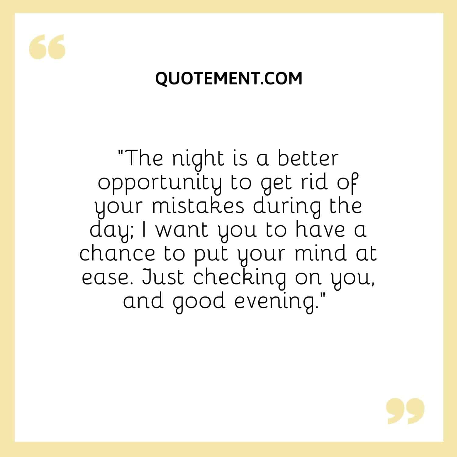 The night is a better opportunity to get rid of your mistakes during the day