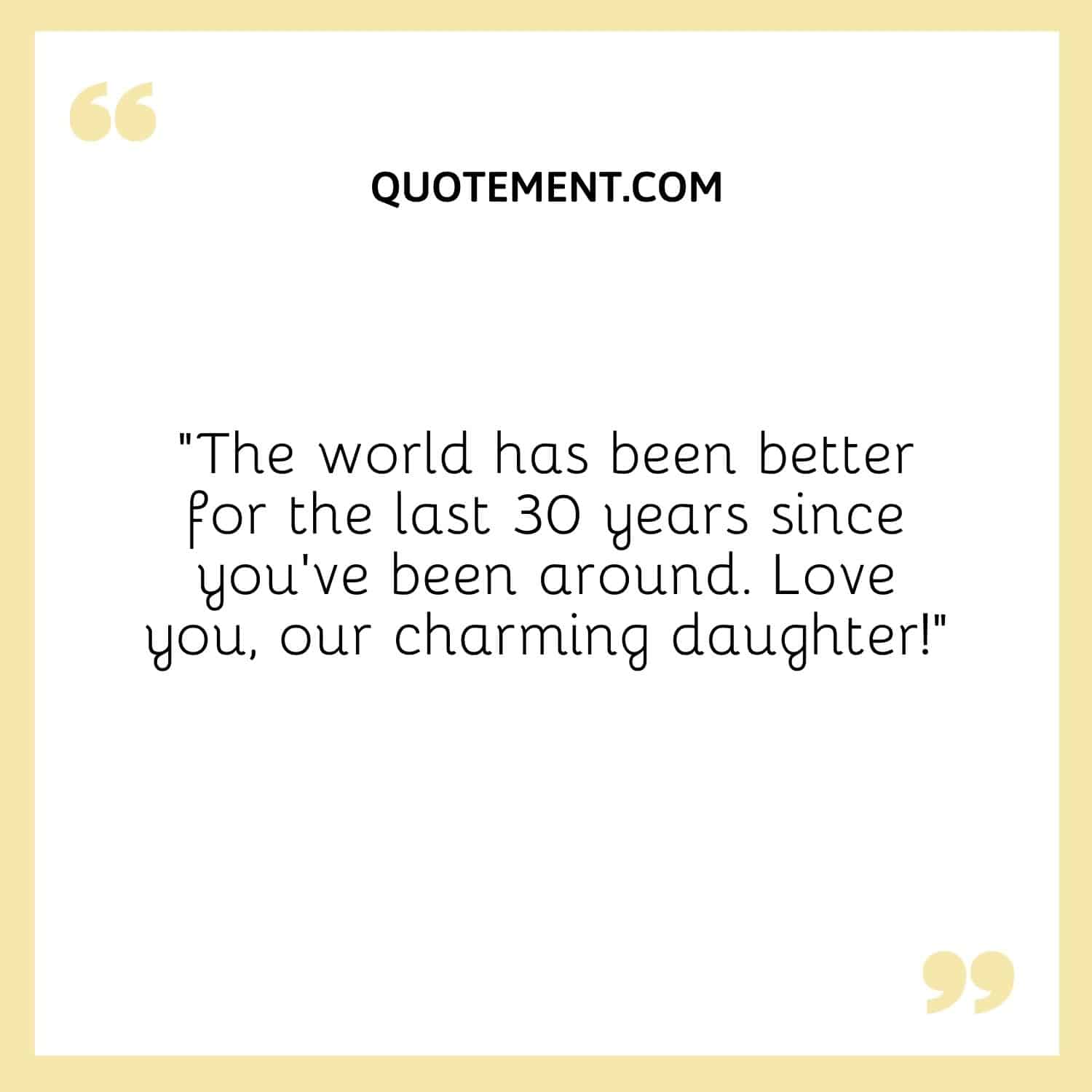 “The world has been better for the last 30 years since you’ve been around. Love you, our charming daughter!”
