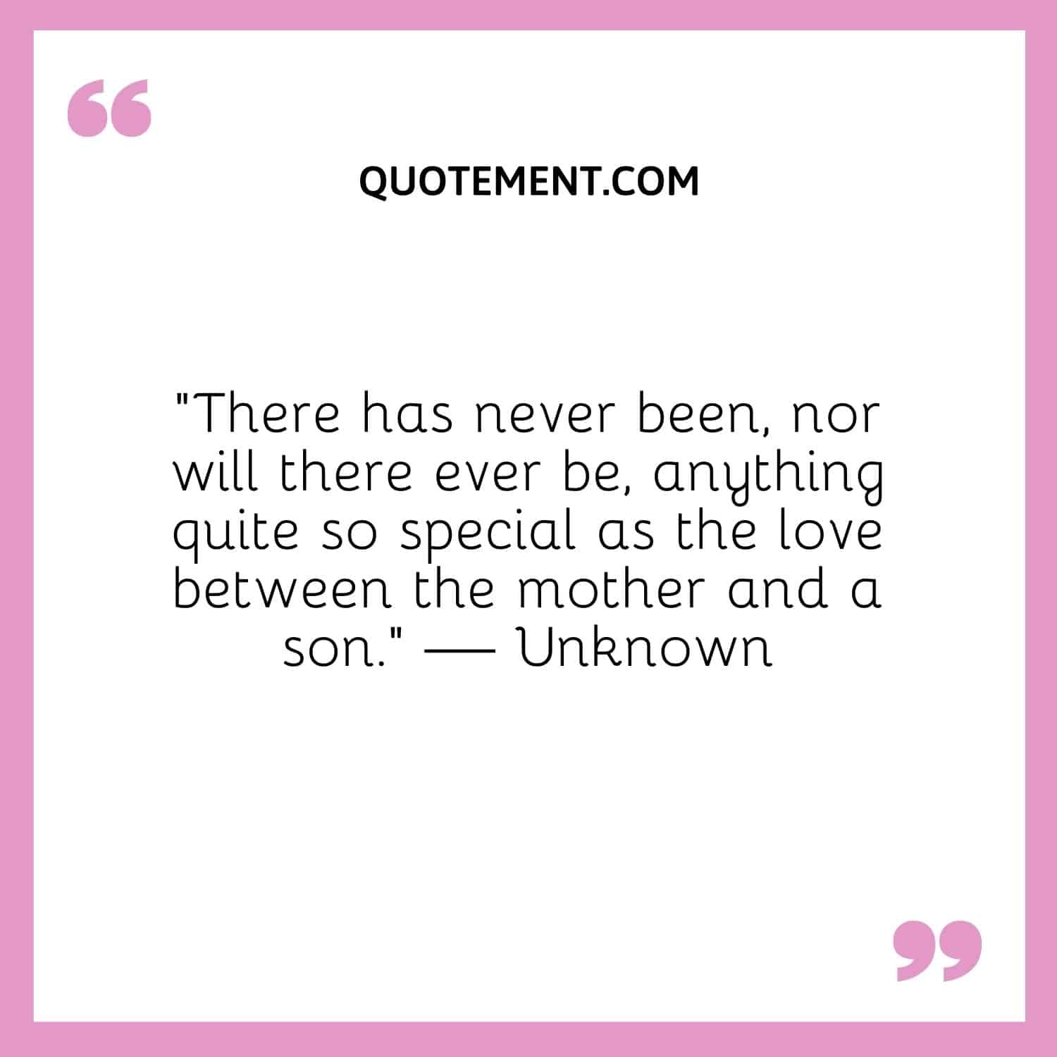 There has never been, nor will there ever be, anything quite so special as the love between the mother and a son.