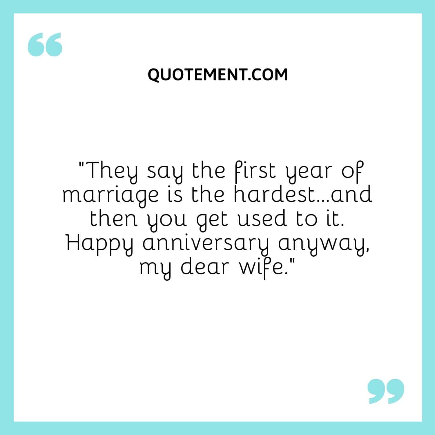 “They say the first year of marriage is the hardest…and then you get used to it. Happy anniversary anyway, my dear wife.”