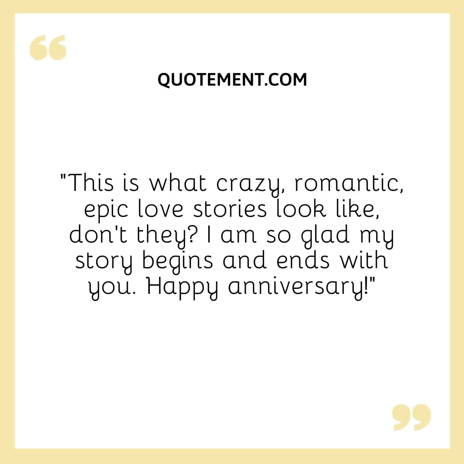 “This is what crazy, romantic, epic love stories look like, don’t they I am so glad my story begins and ends with you. Happy anniversary!”