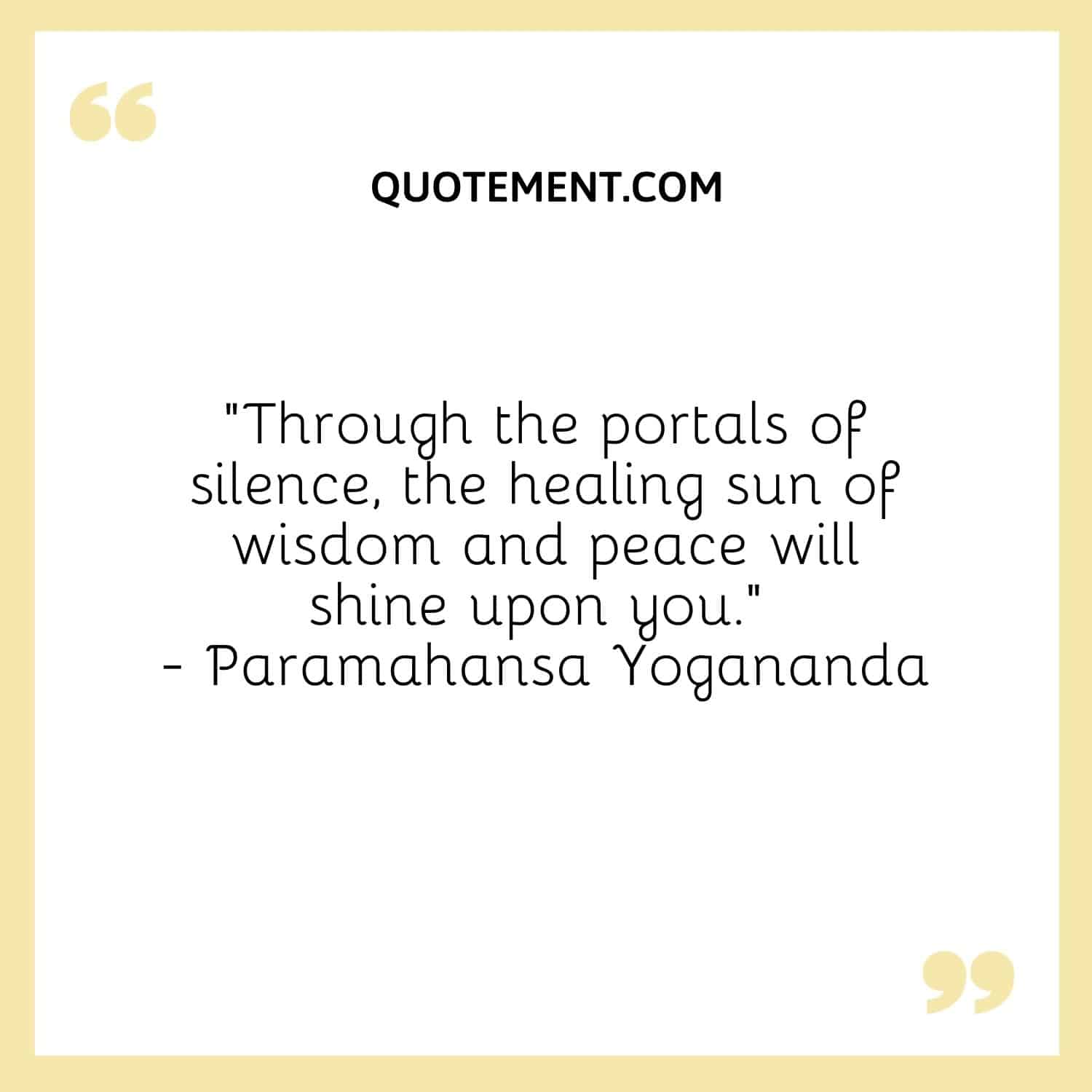“Through the portals of silence, the healing sun of wisdom and peace will shine upon you.” — Paramahansa Yogananda