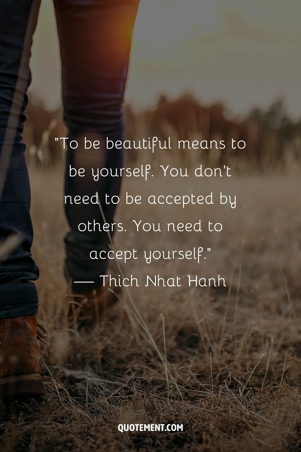 “To be beautiful means to be yourself. You don’t need to be accepted by others. You need to accept yourself.” — Thich Nhat Hanh