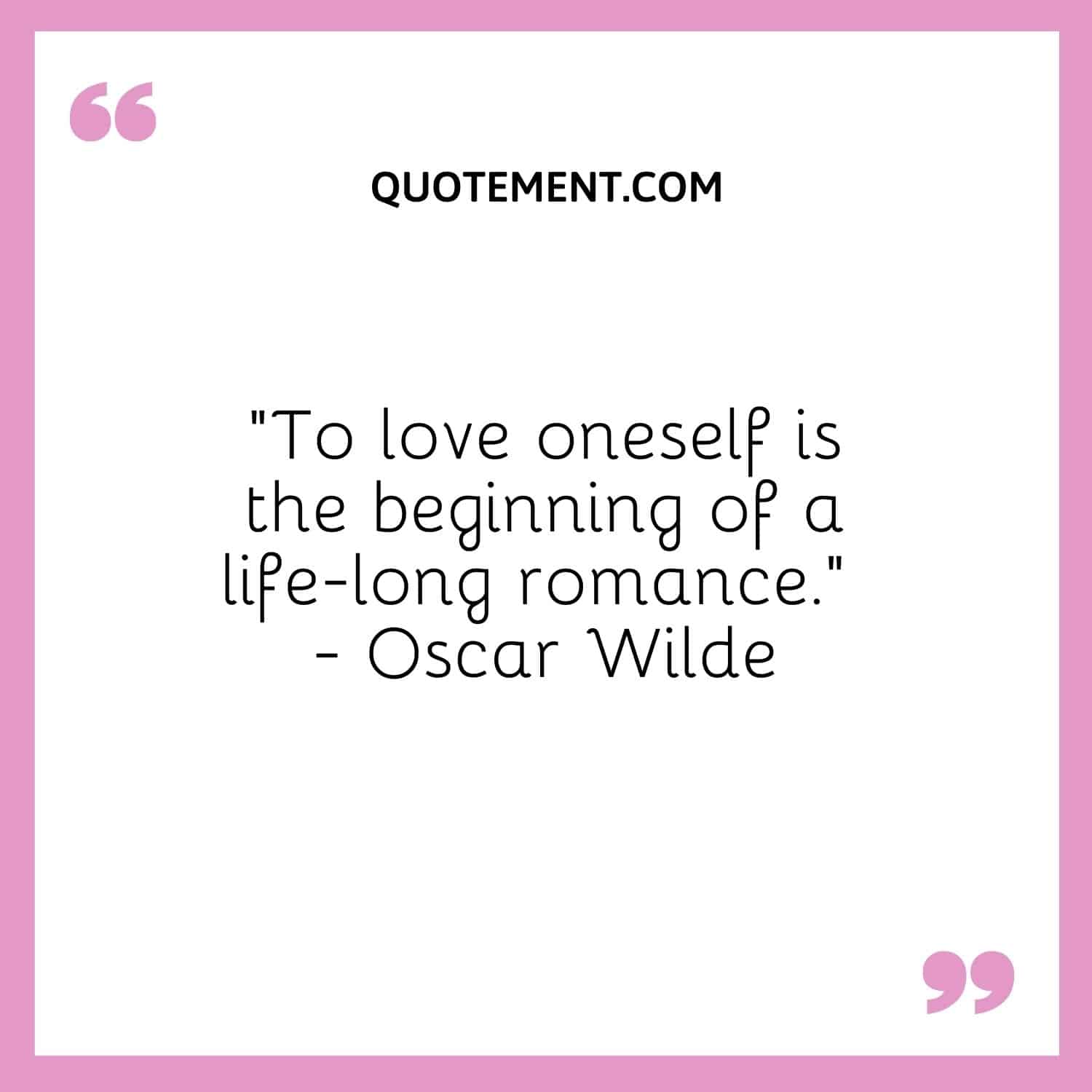 To love oneself is the beginning of a life-long romance