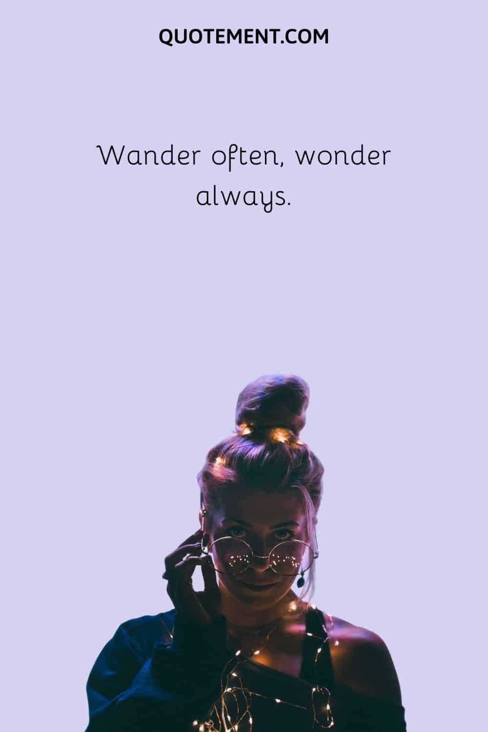 Wander often, wonder always