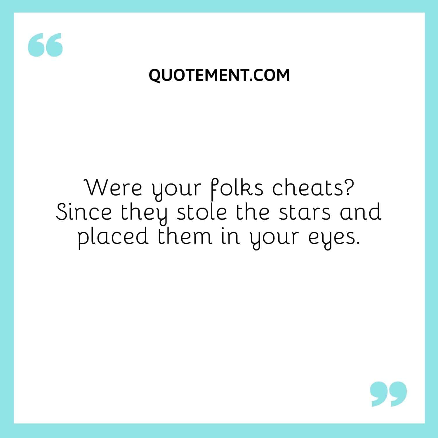 Were your folks cheats Since they stole the stars and placed them in your eyes
