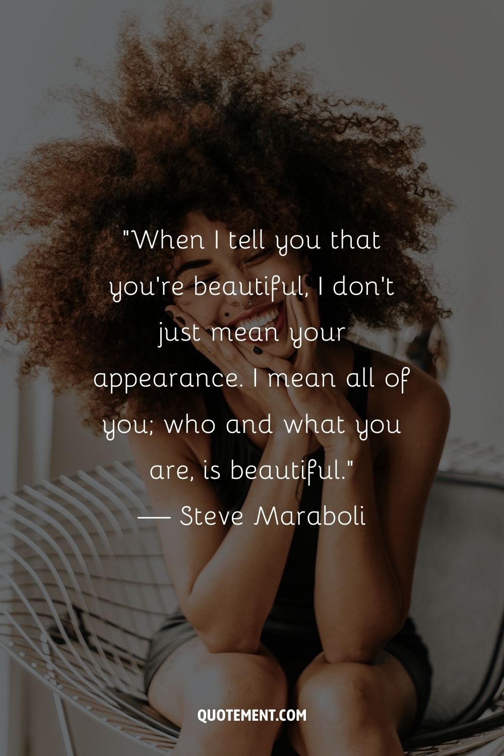 When I tell you that you're beautiful, I don't just mean your appearance. I mean all of you; who and what you are, is beautiful. — Steve Maraboli