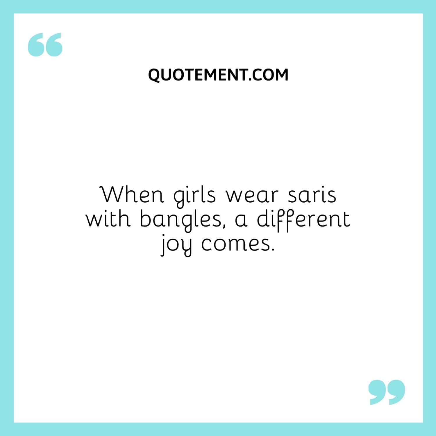 When girls wear saris with bangles, a different joy comes.