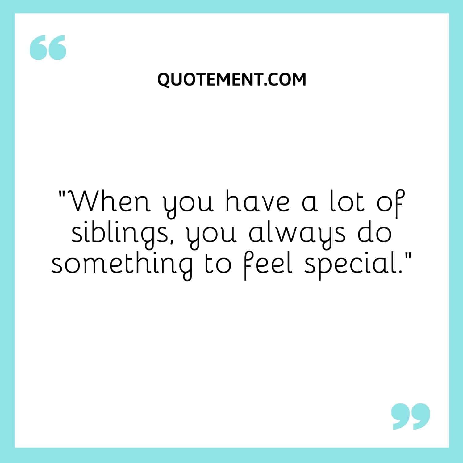 When you have a lot of siblings, you always do something to feel special.