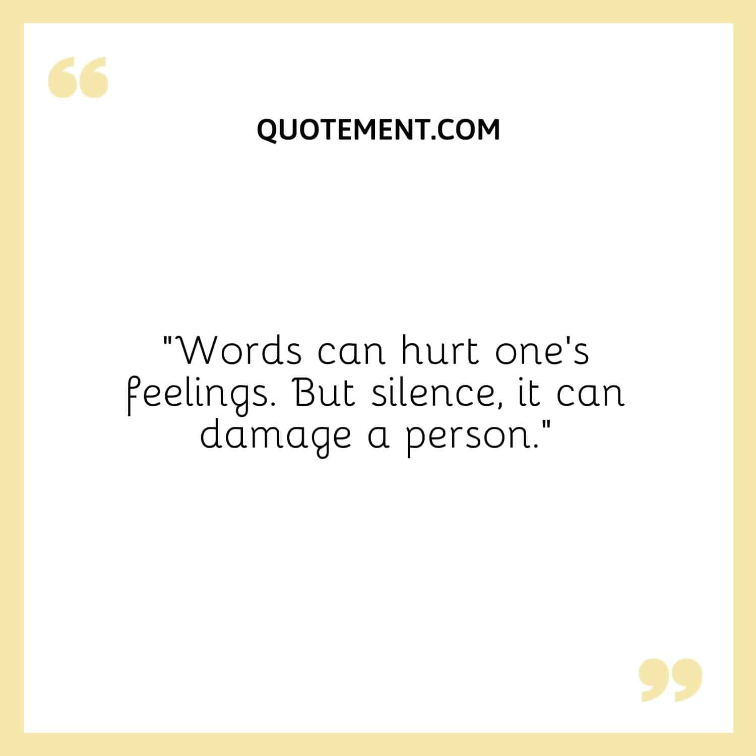 “Words can hurt one’s feelings. But silence, it can damage a person.”