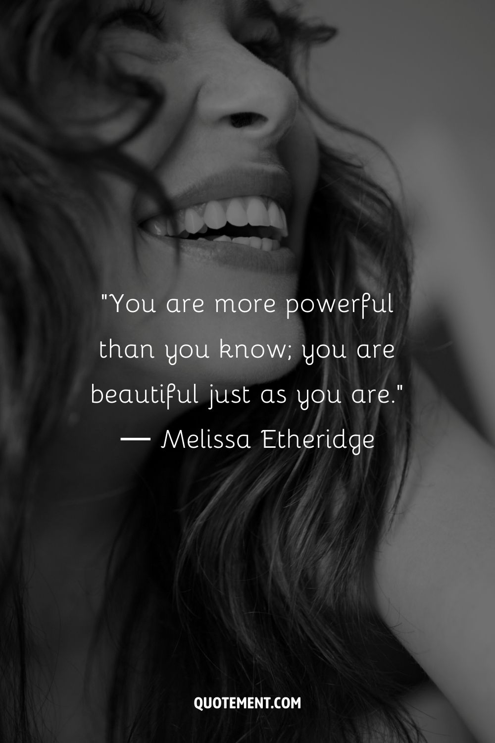You are more powerful than you know; you are beautiful just as you are. ― Melissa Etheridge