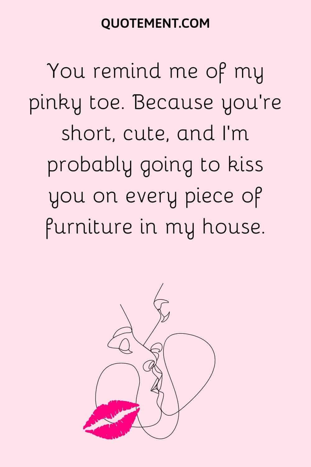 You remind me of my pinky toe