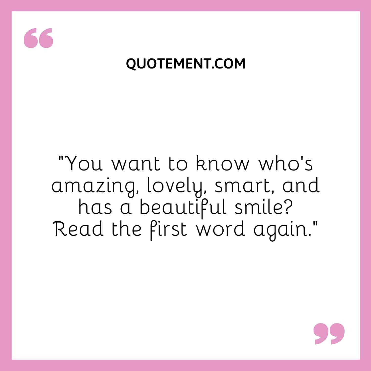 You want to know who’s amazing, lovely, smart, and has a beautiful smile Read the first word again