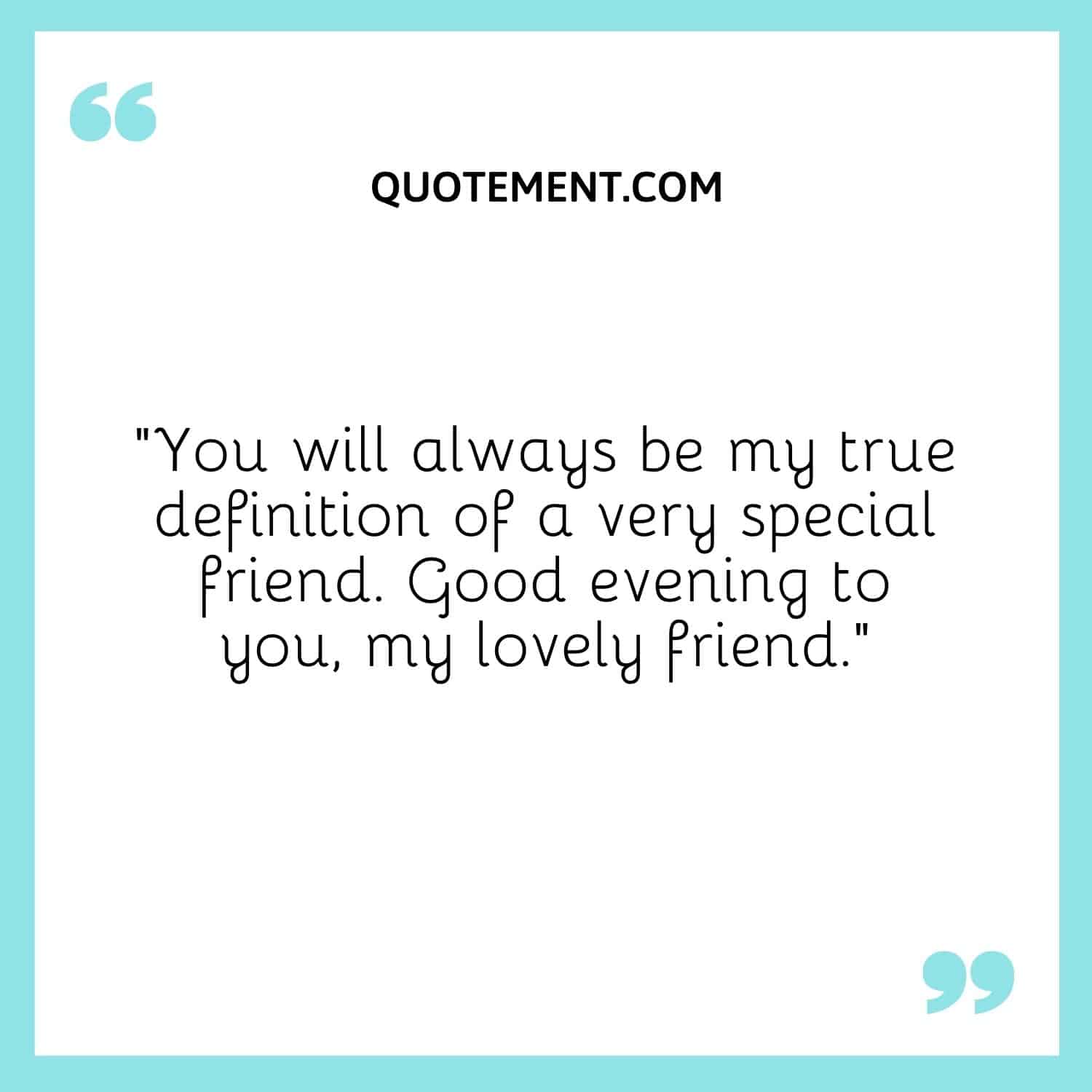 You will always be my true definition of a very special friend.