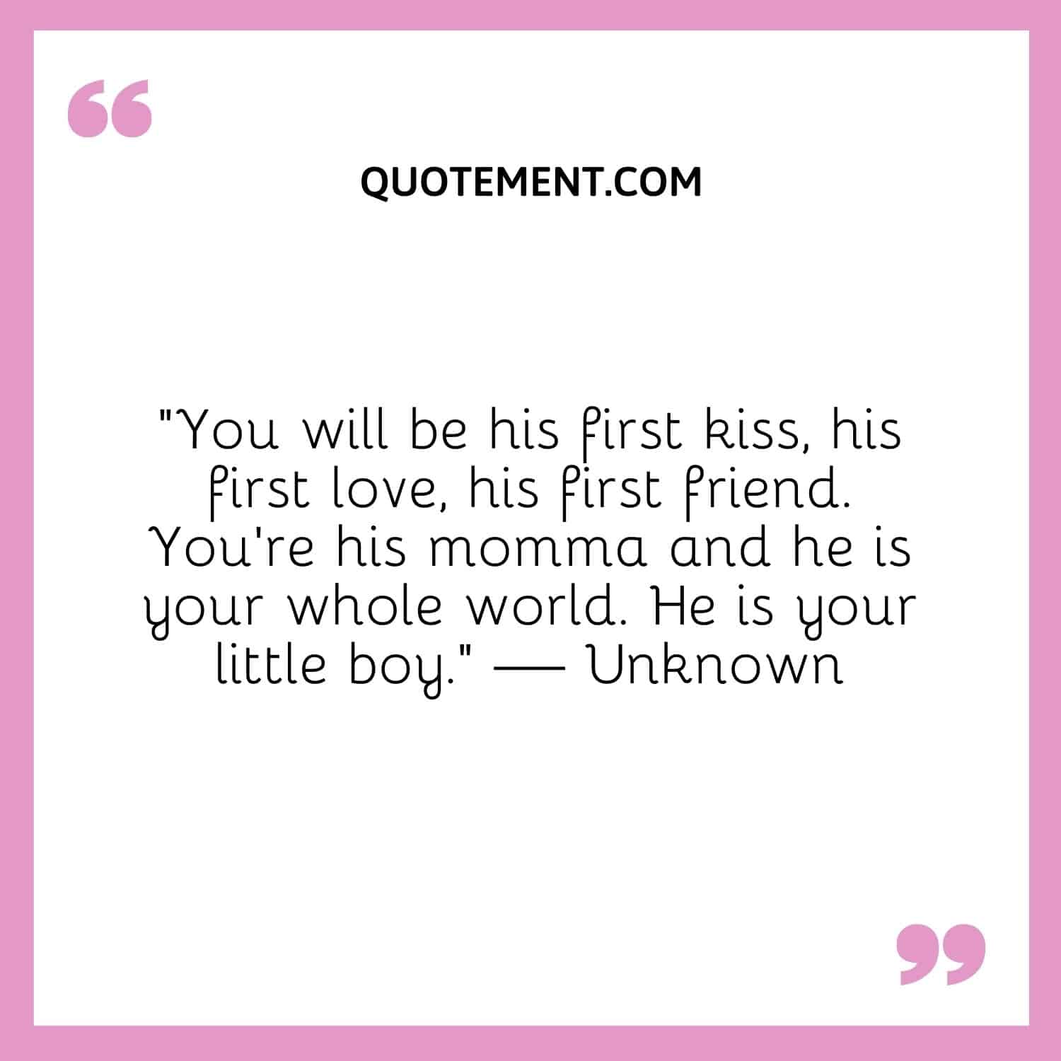 You will be his first, his first love, his first friend.