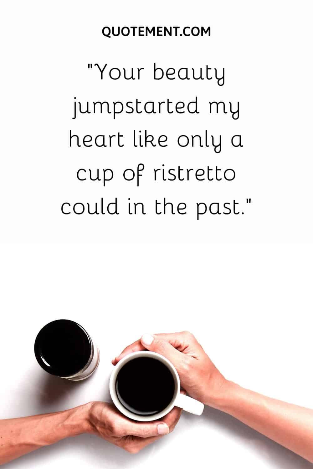 Your beauty jumpstarted my heart like only a cup of ristretto could in the past