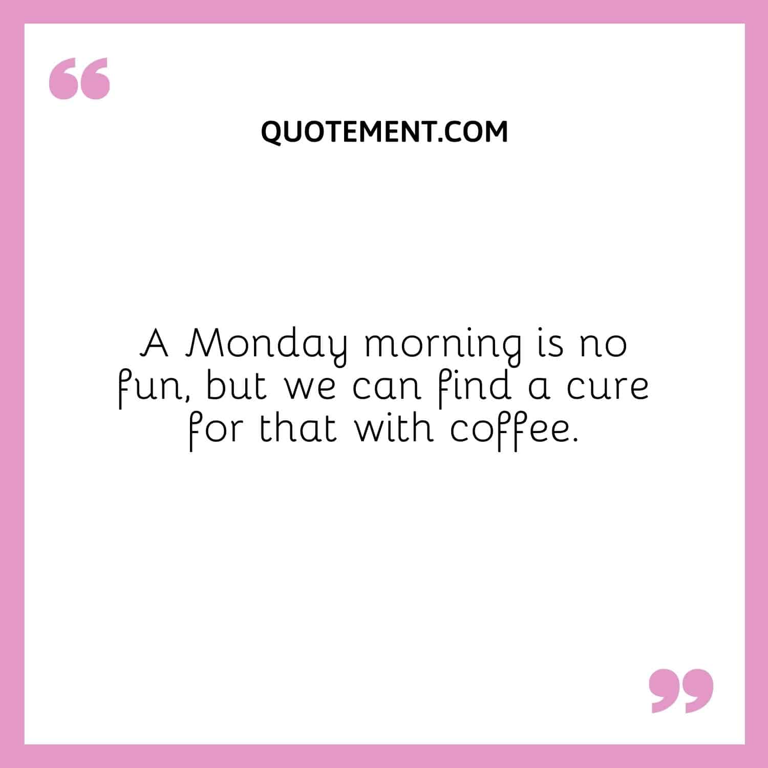 A Monday morning is no fun, but we can find a cure for that with coffee.