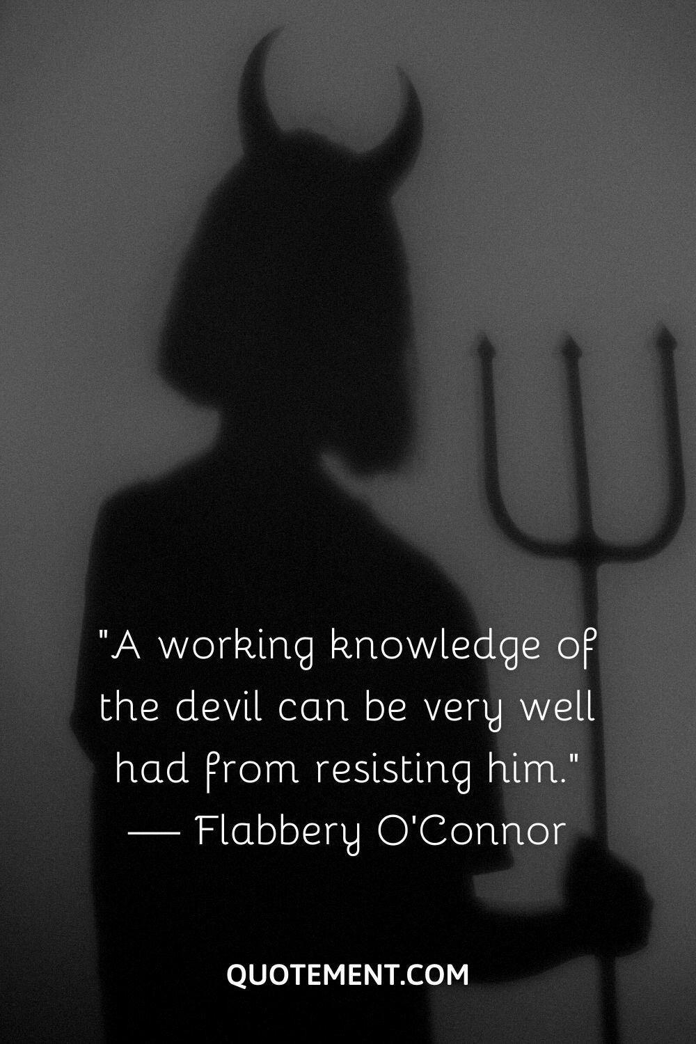 “A working knowledge of the devil can be very well had from resisting him.” — Flabbery O’Connor