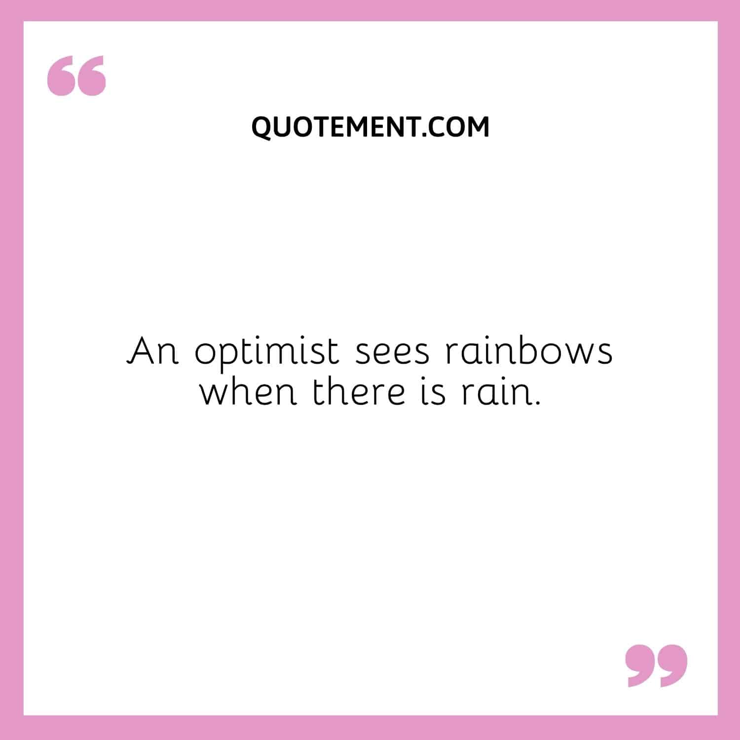 An optimist sees rainbows when there is rain