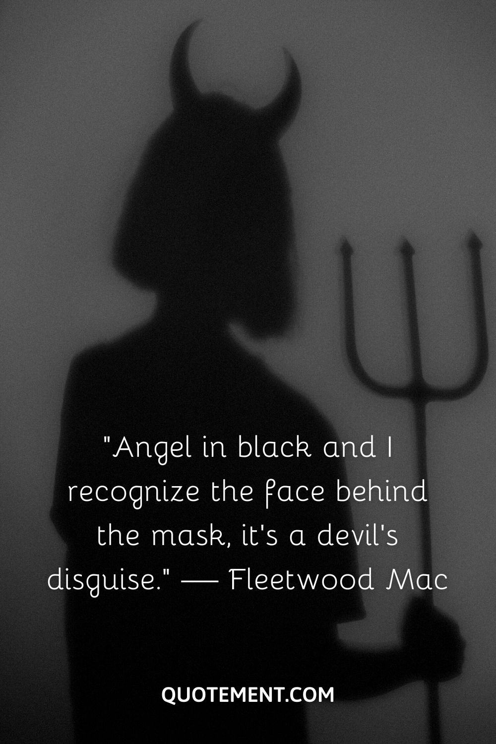 “Angel in black and I recognize the face behind the mask, it’s a devil’s disguise.” — Fleetwood Mac