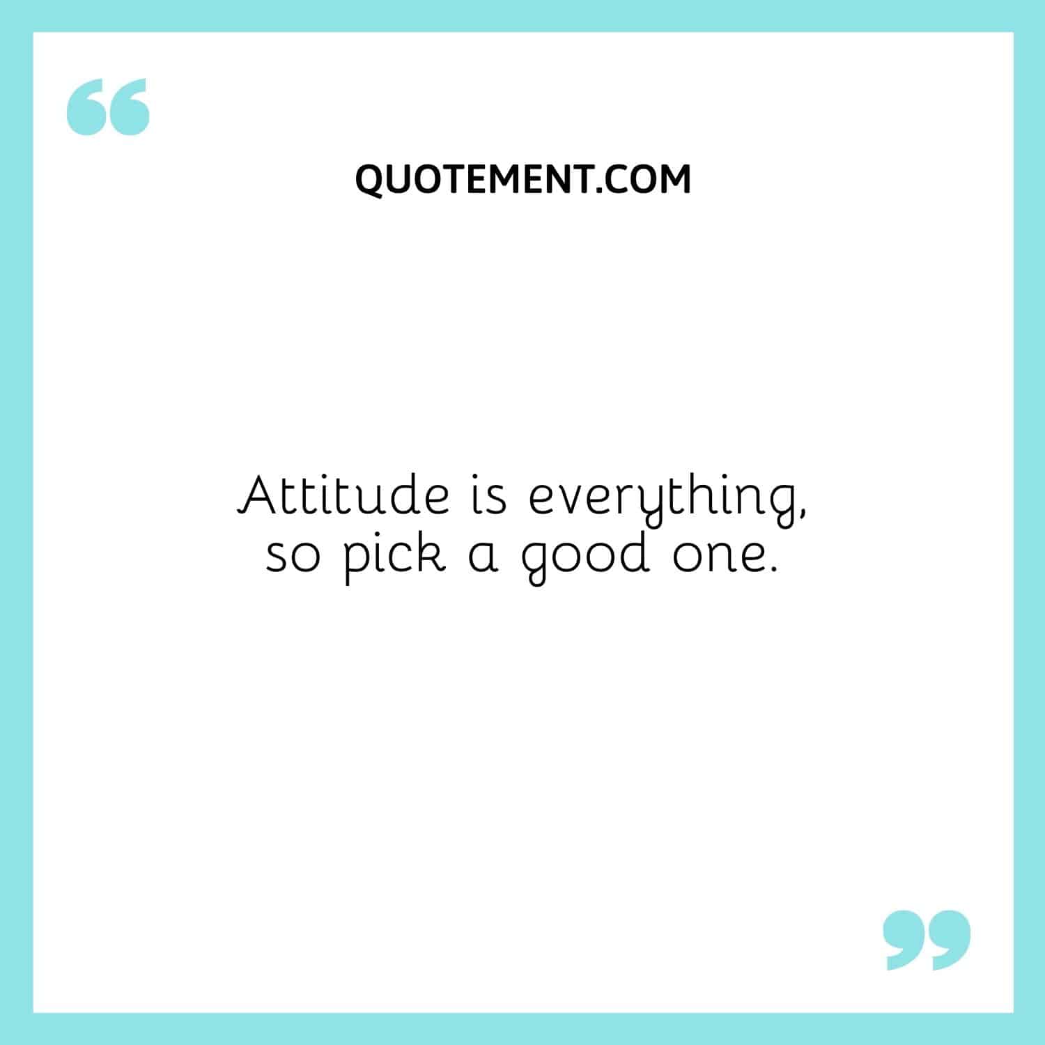 Attitude is everything, so pick a good one.