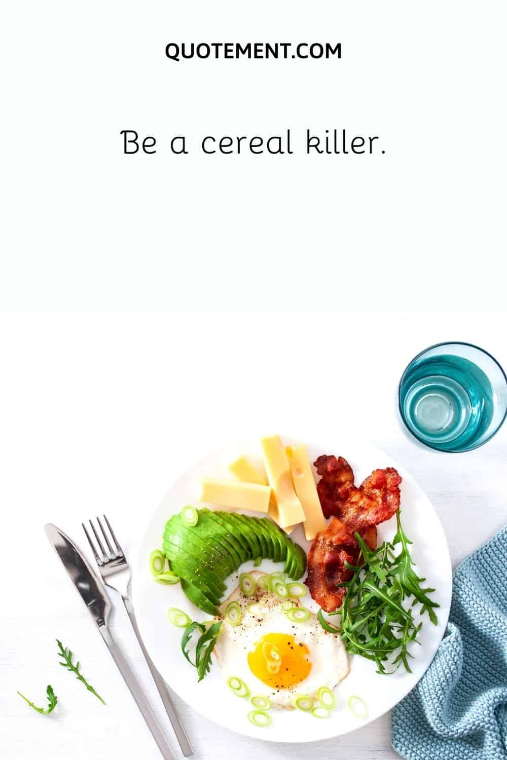 Be a cereal killer.