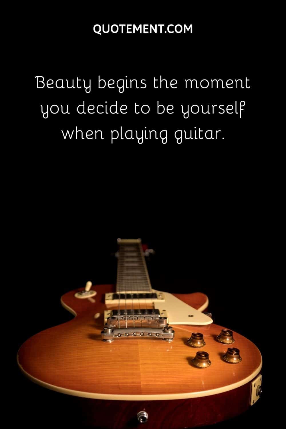 Beauty begins the moment you decide to be yourself when playing guitar.