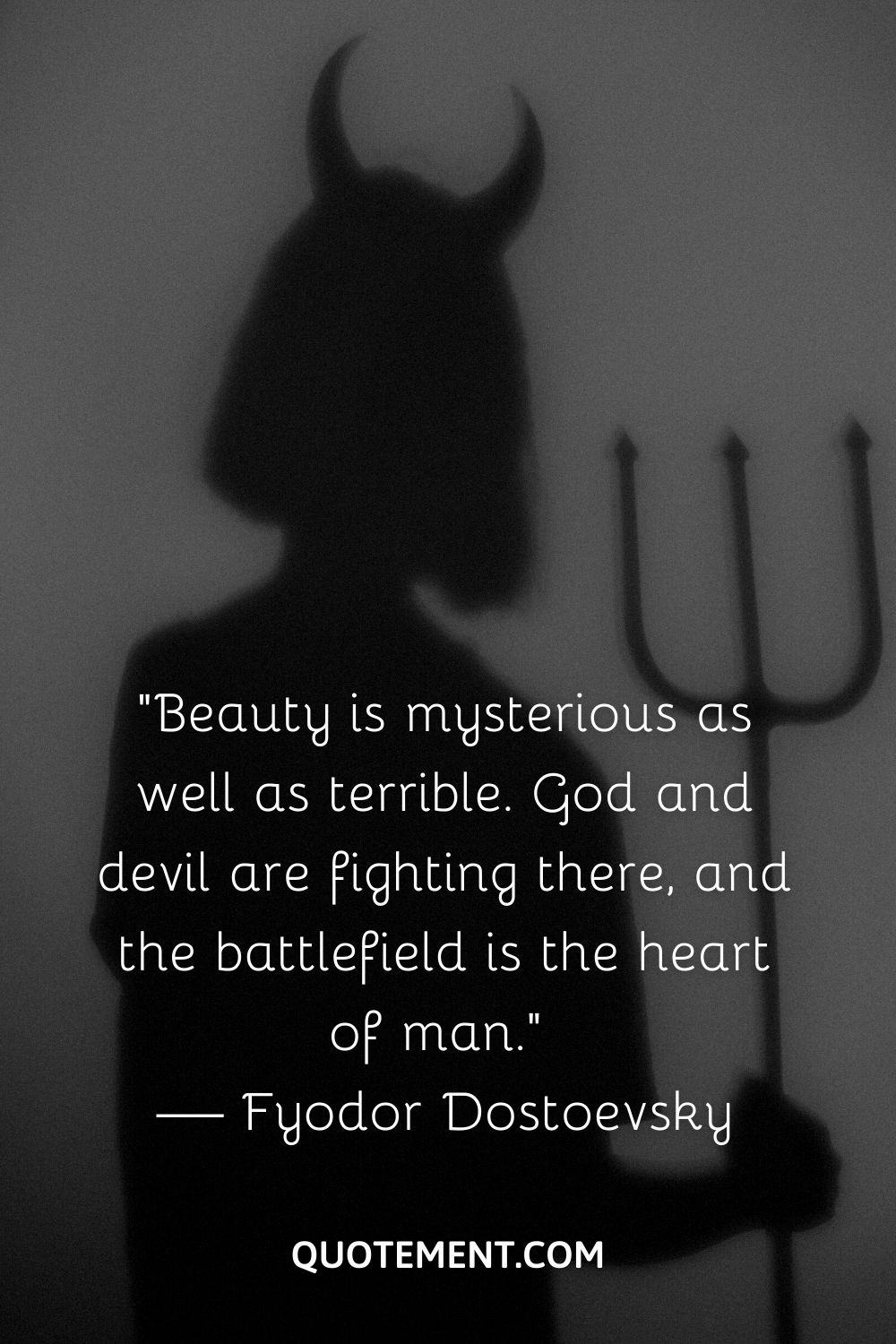 “Beauty is mysterious as well as terrible. God and devil are fighting there, and the battlefield is the heart of man.” — Fyodor Dostoevsky