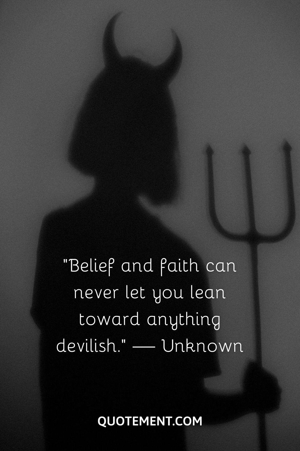 “Belief and faith can never let you lean toward anything devilish.” — Unknown