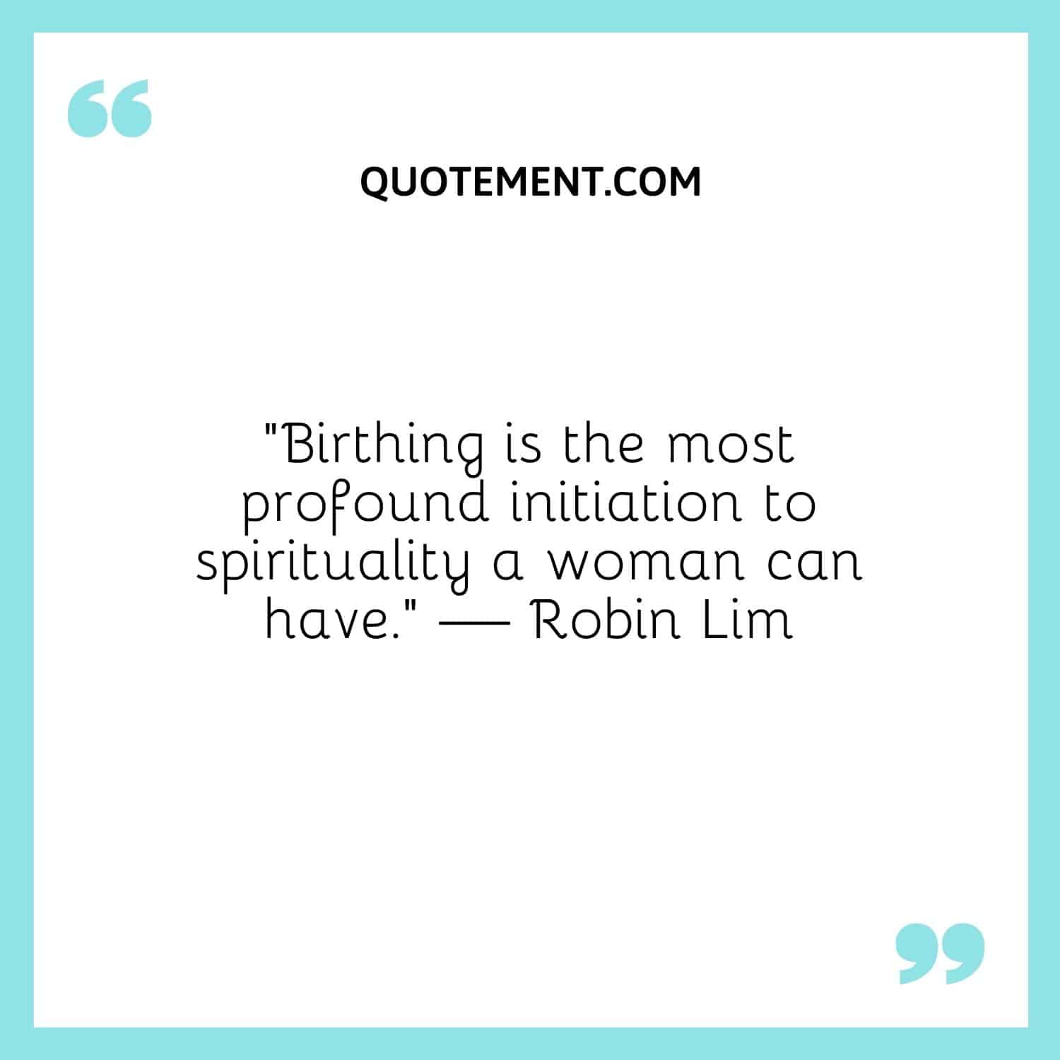 Birthing is the most profound initiation to spirituality a woman can have.
