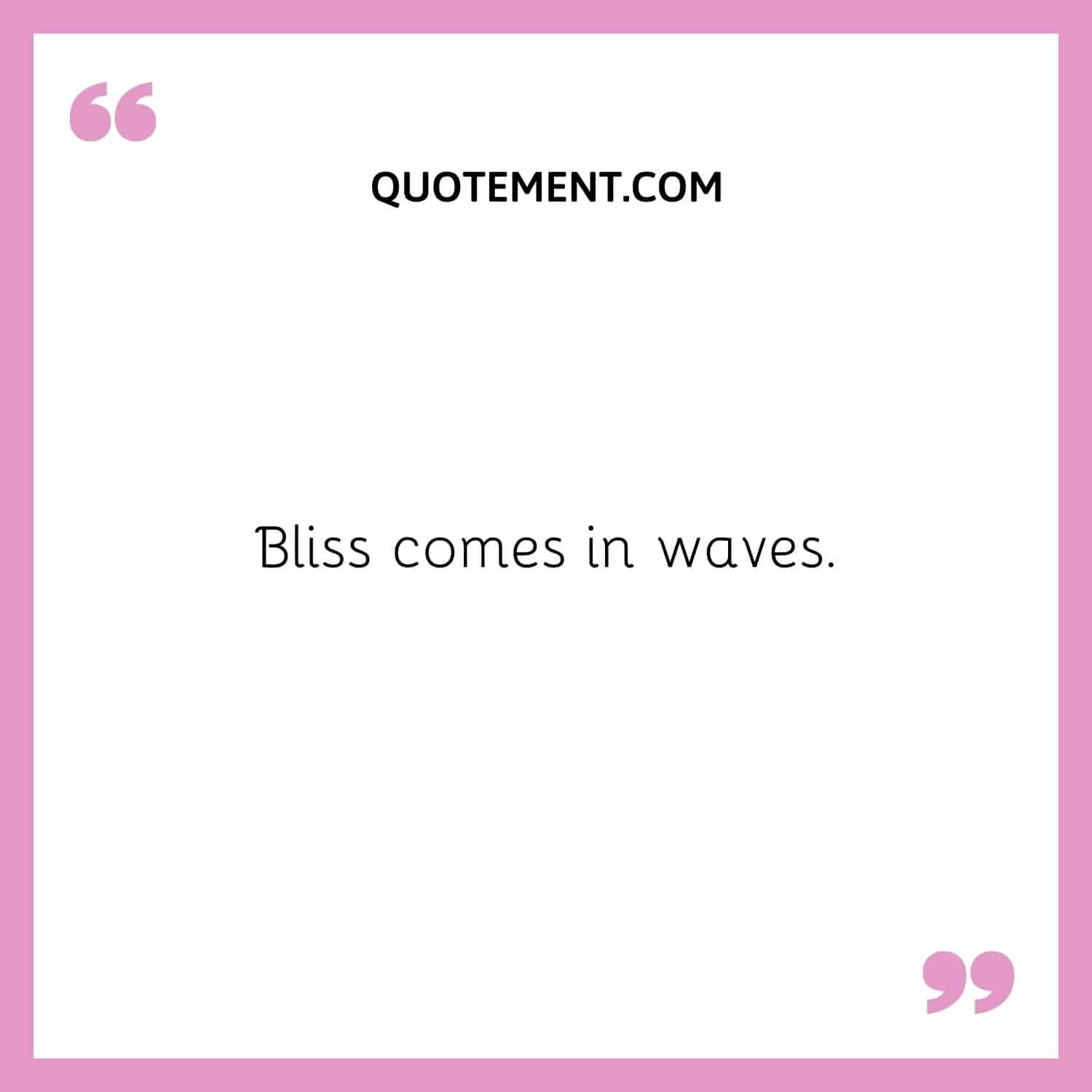 Bliss comes in waves.