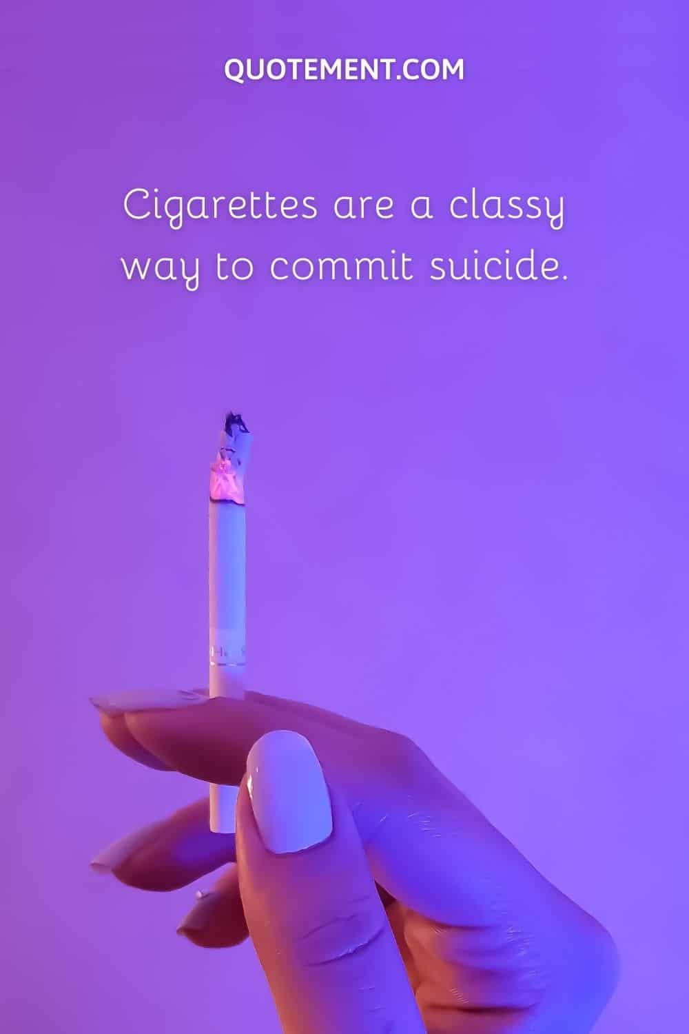 Cigarettes are a classy way to commit suicide