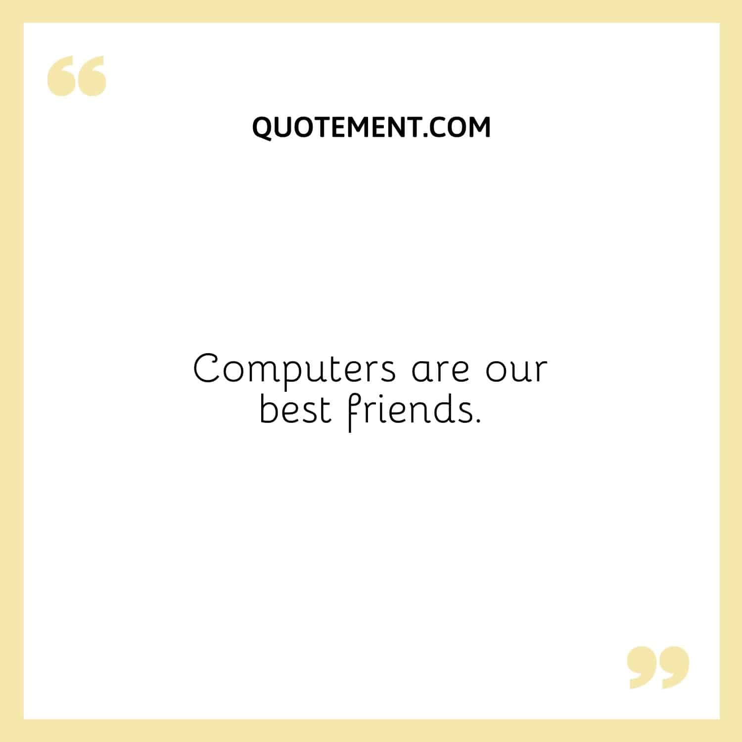 Los ordenadores son nuestros mejores amigos.