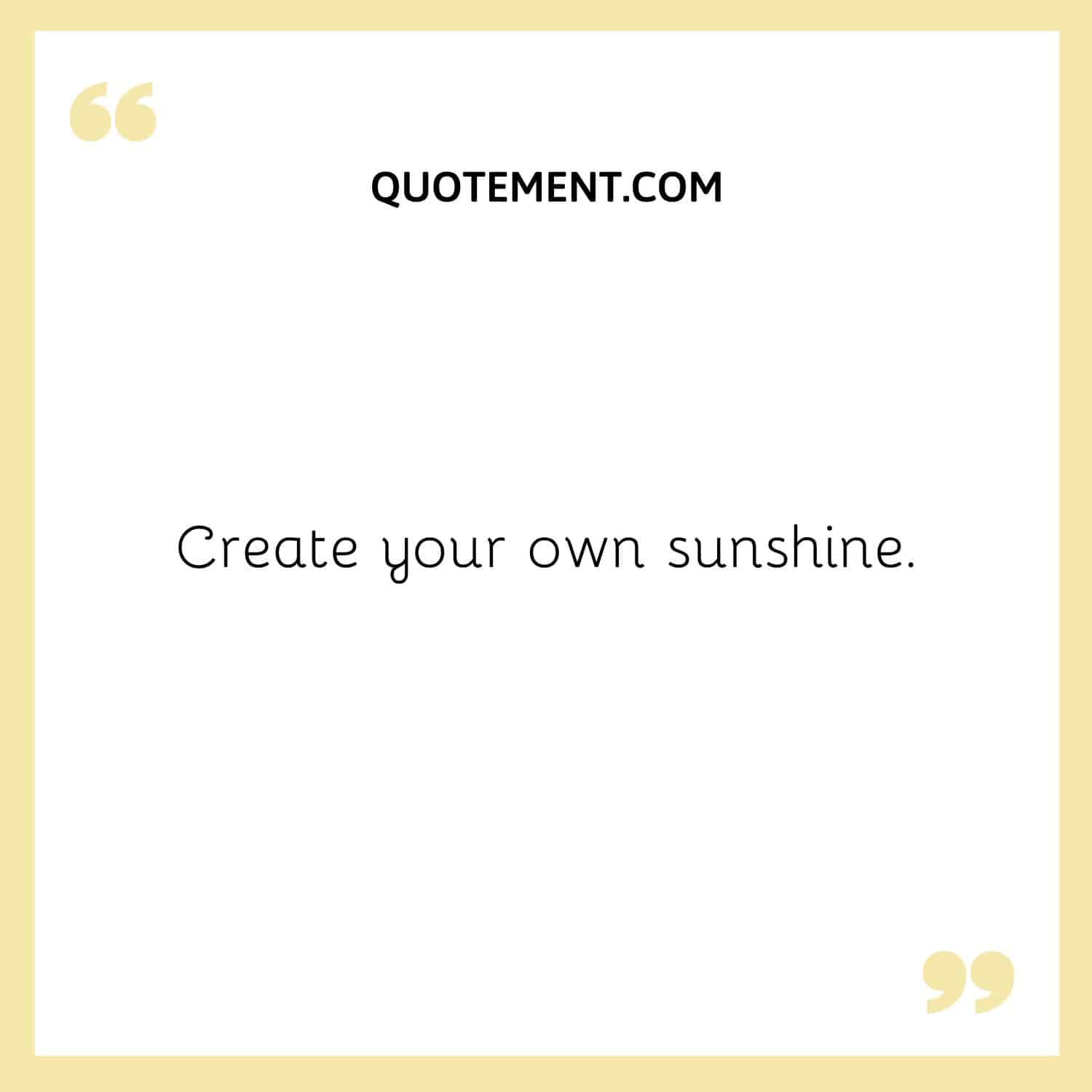 Create your own sunshine.