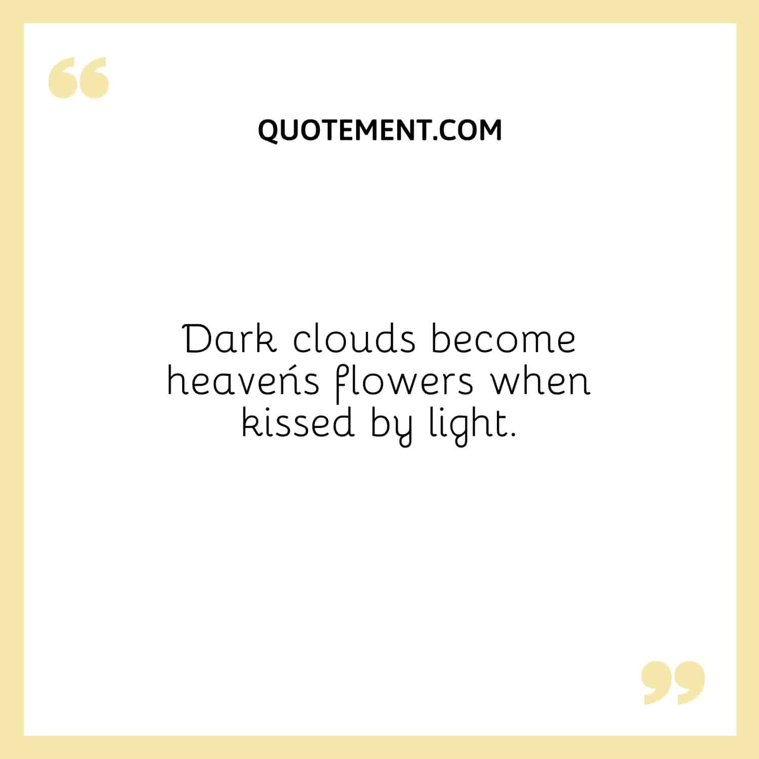 Dark clouds become heaven´s flowers when kissed by light.