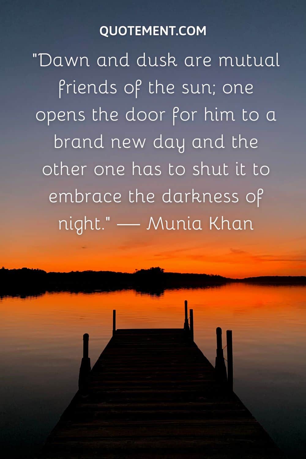 “Dawn and dusk are mutual friends of the sun; one opens the door for him to a brand new day and the other one has to shut it to embrace the darkness of night.” — Munia Khan