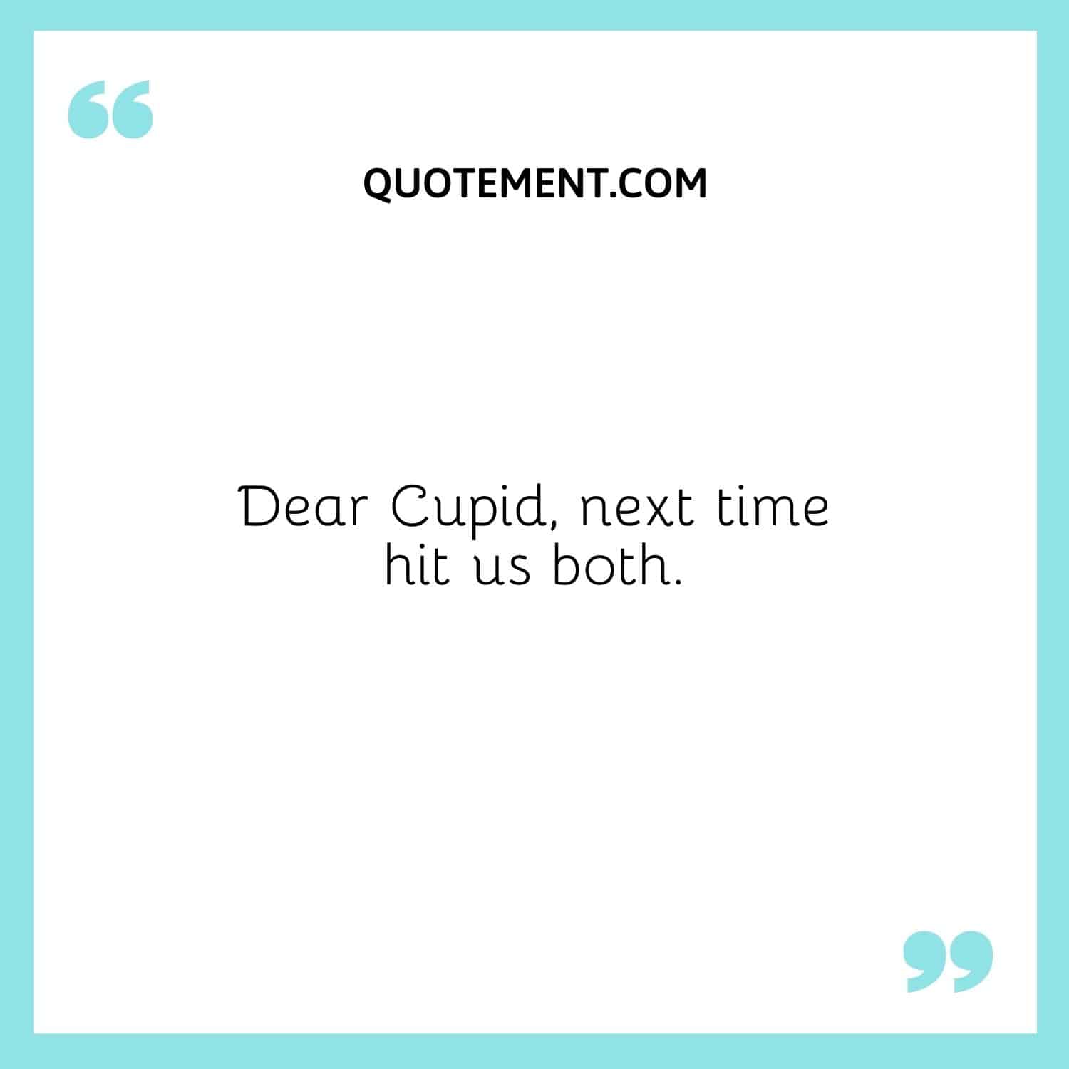Dear Cupid, next time hit us both