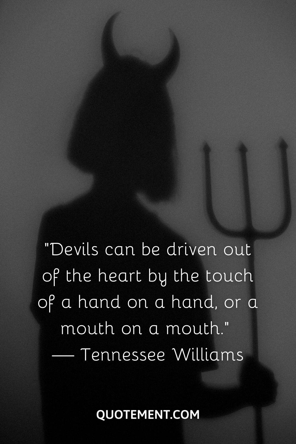 “Devils can be driven out of the heart by the touch of a hand on a hand, or a mouth on a mouth.” — Tennessee Williams