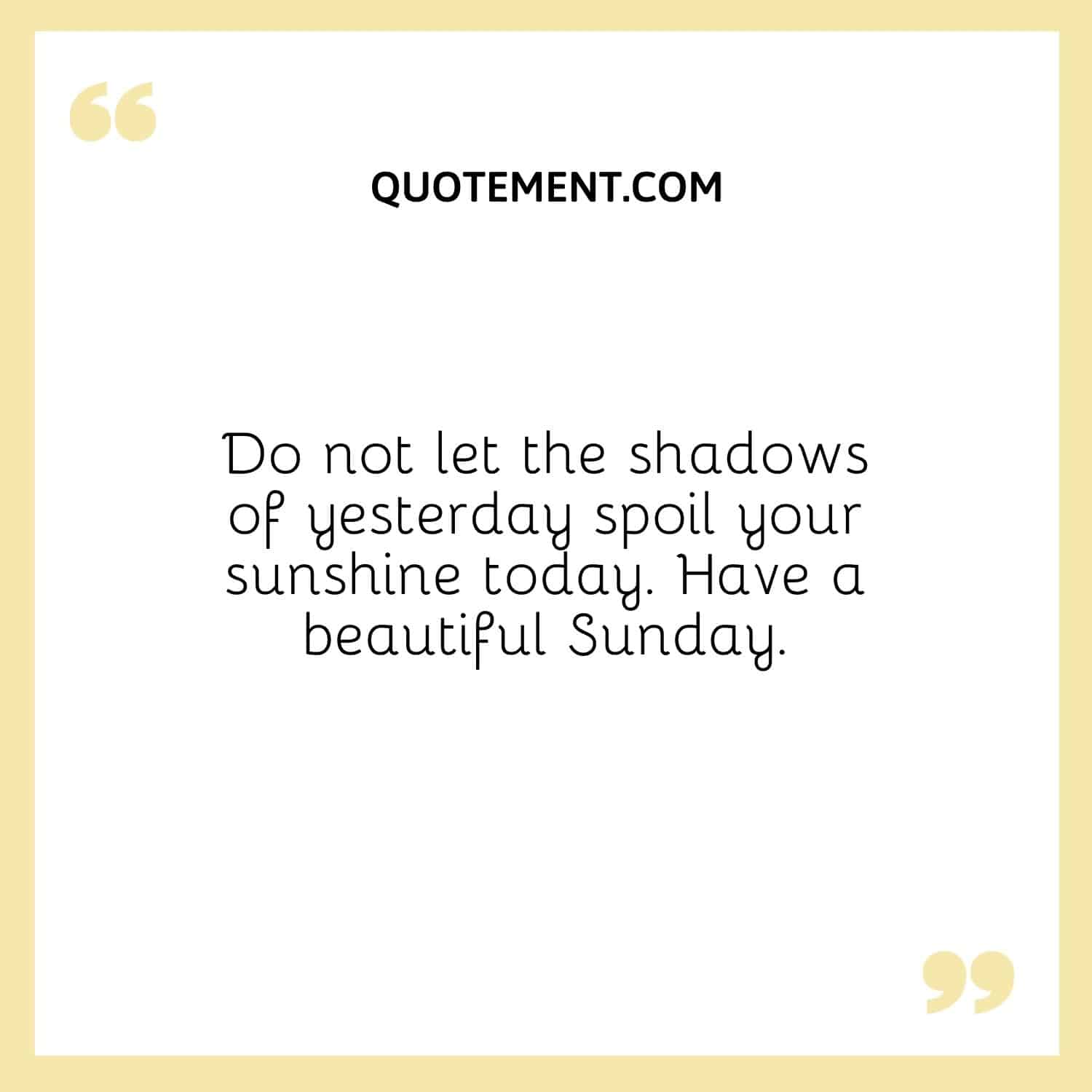 Do not let the shadows of yesterday spoil your sunshine today.