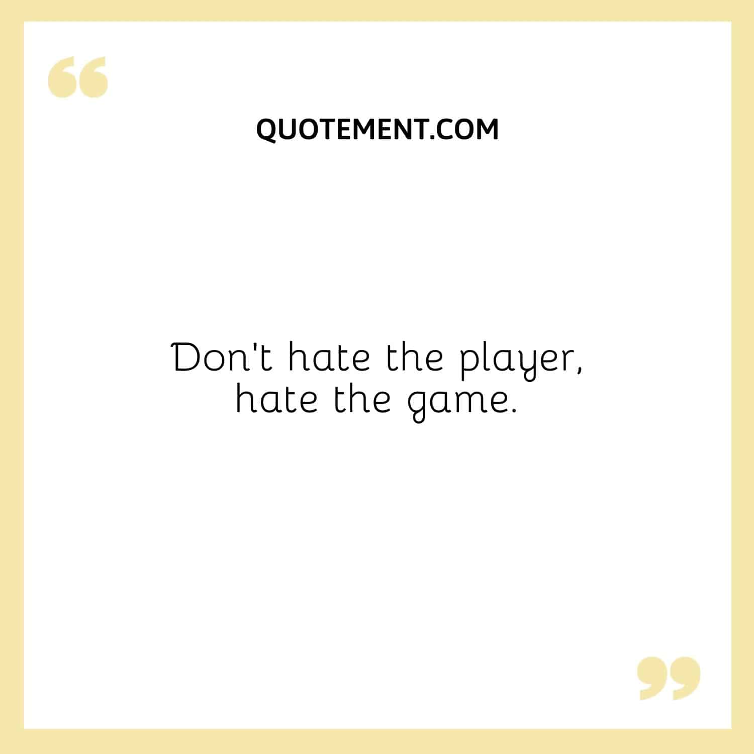 Don’t hate the player, hate the game.