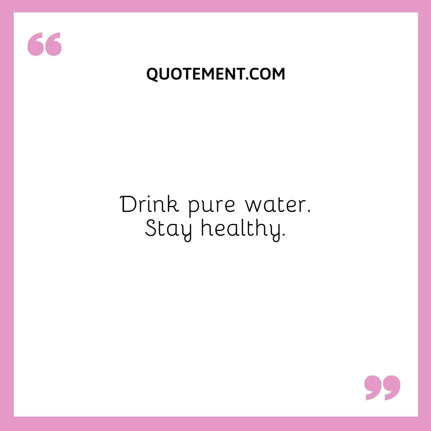 Drink pure water. Stay healthy.