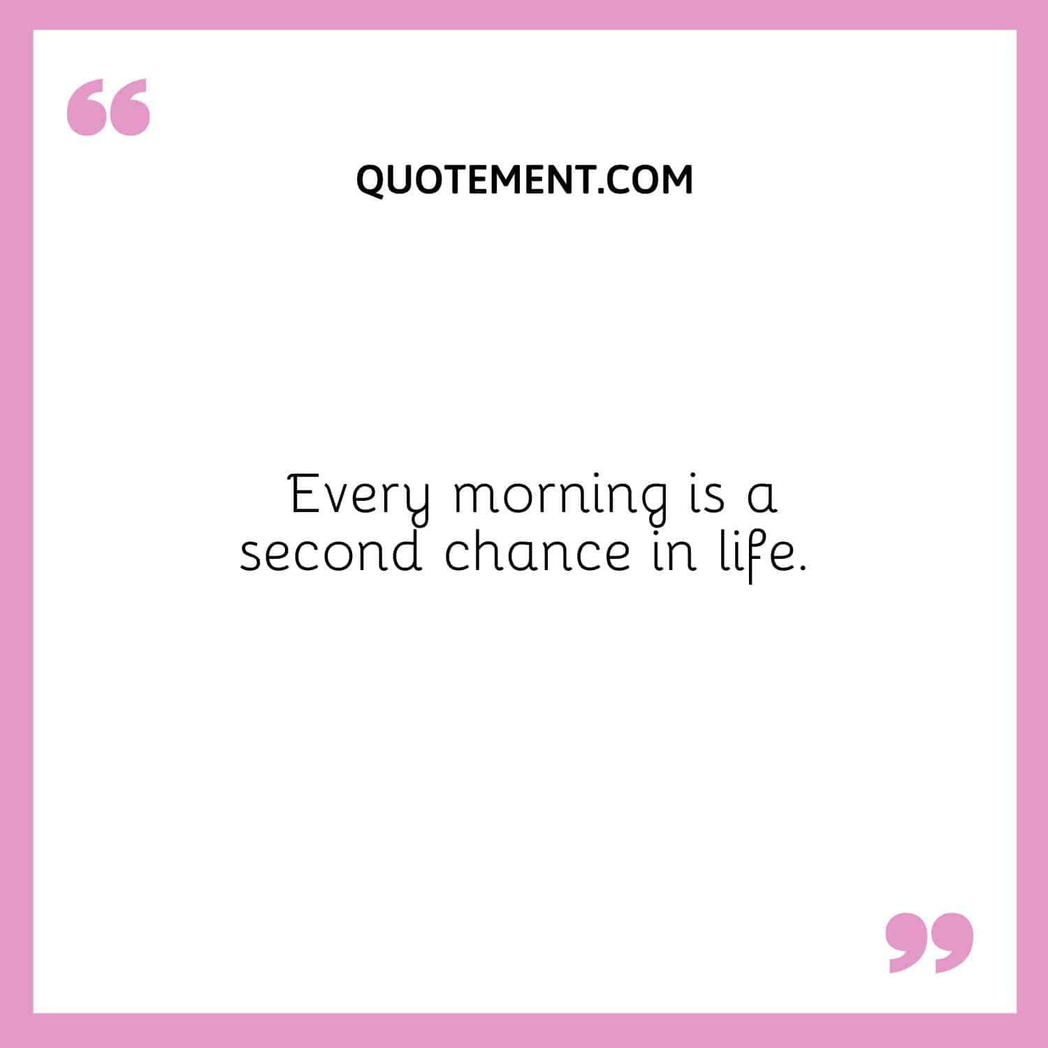 Every morning is a second chance in life.