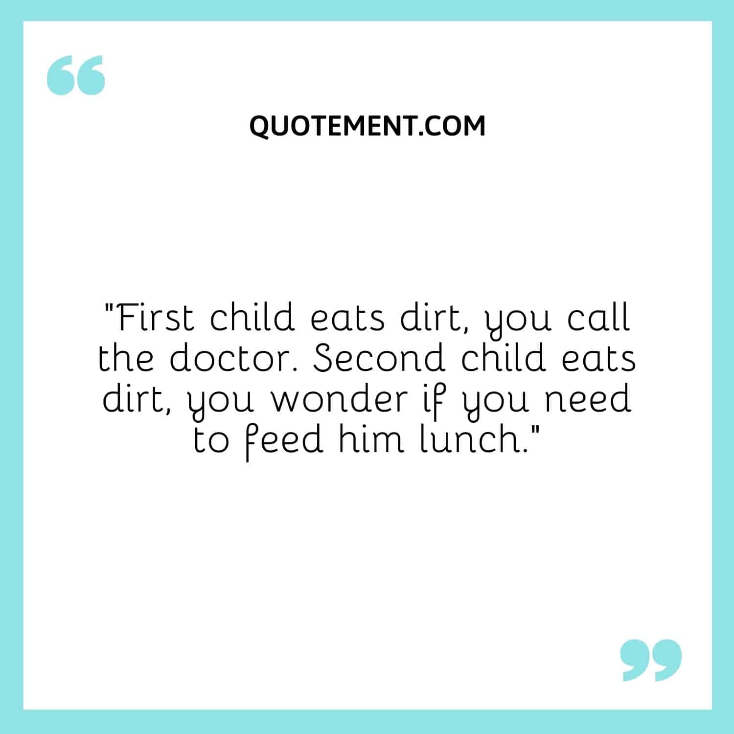 First child eats dirt, you call the doctor. Second child eats dirt, you wonder if you need to feed him lunch