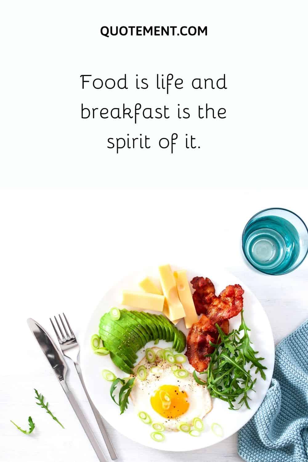 Food is life and breakfast is the spirit of it.