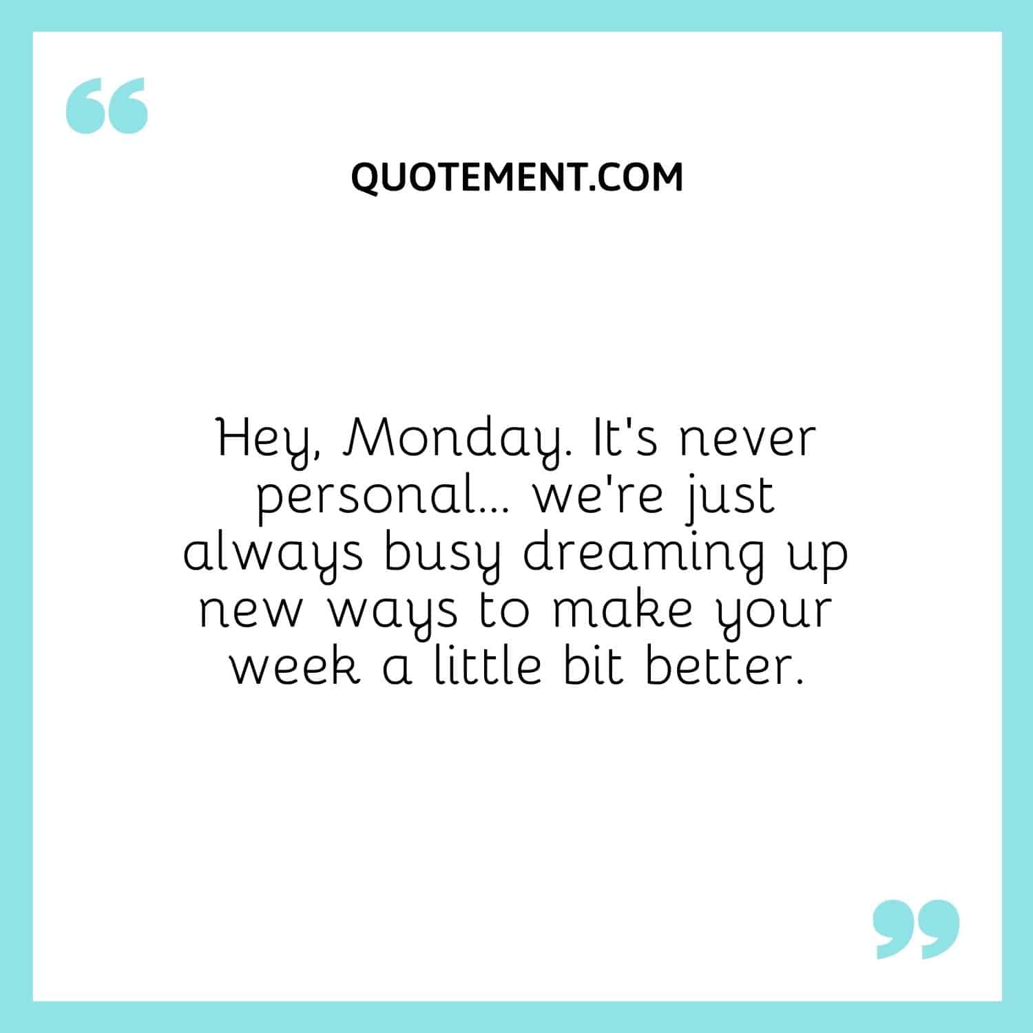 Hey, Monday. It’s never personal