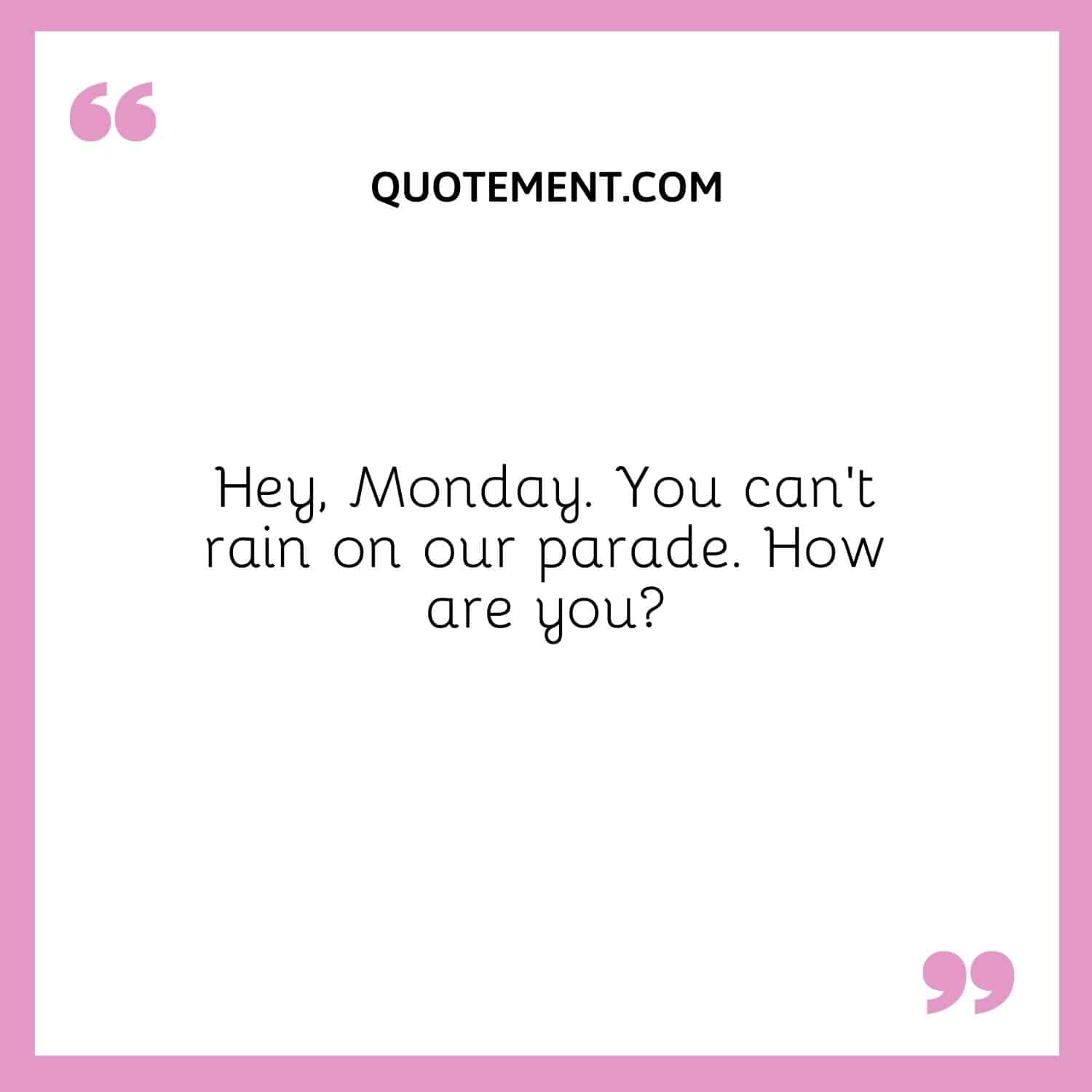 Hey, Monday. You can’t rain on our parade.