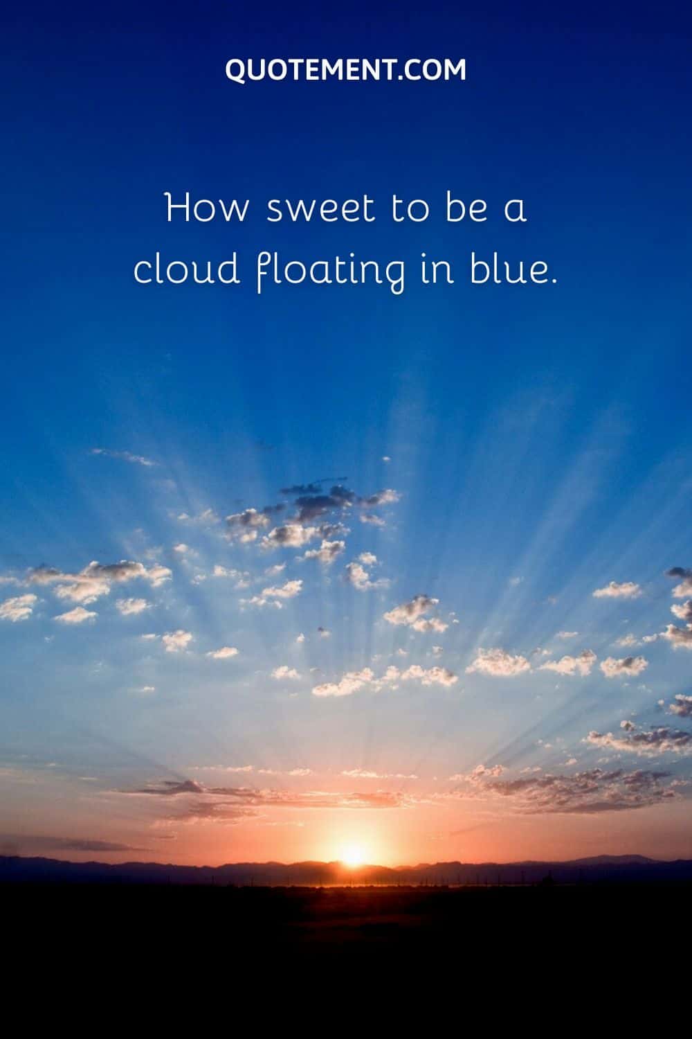 How sweet to be a cloud floating in blue.