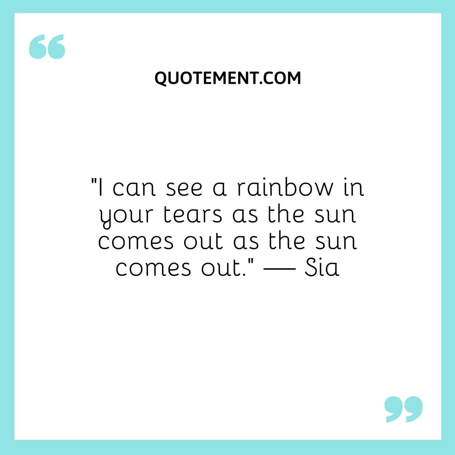 I can see a rainbow in your tears as the sun comes out as the sun comes out