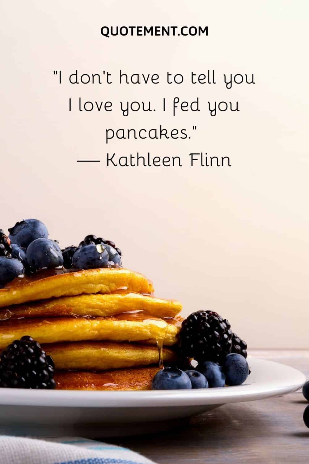 I fed you pancakes